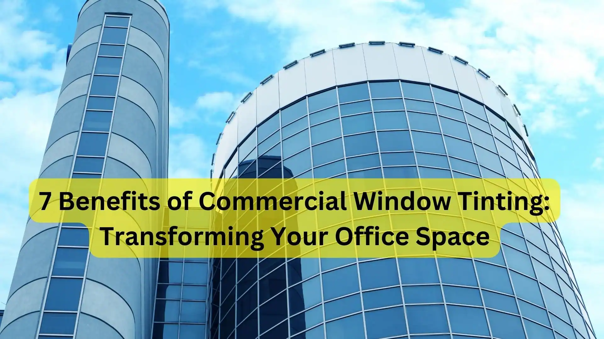 7 Benefits of Commercial Window Tinting: Transforming Your Office Space